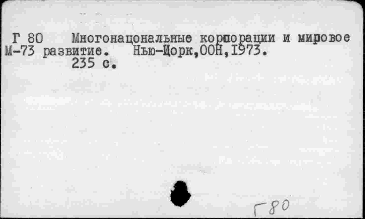 ﻿Г 80 Многонацональные корпорации и мировое М-73 развитие. Нью-Цорк,ООН,1973.
235 с.